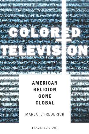 Colored Television: American Religion Gone Global de Marla Frederick