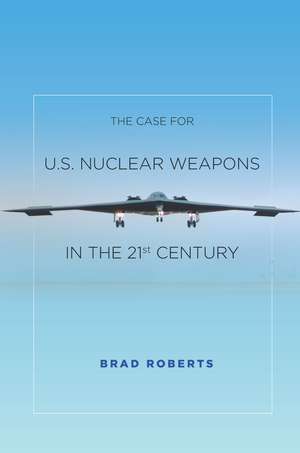 The Case for U.S. Nuclear Weapons in the 21st Century de Brad Roberts