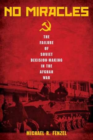 No Miracles: The Failure of Soviet Decision-Making in the Afghan War de Michael Fenzel