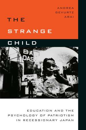 The Strange Child: Education and the Psychology of Patriotism in Recessionary Japan de Andrea Arai