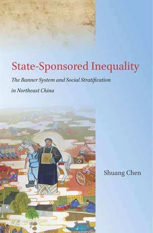 State-Sponsored Inequality: The Banner System and Social Stratification in Northeast China de Shuang Chen