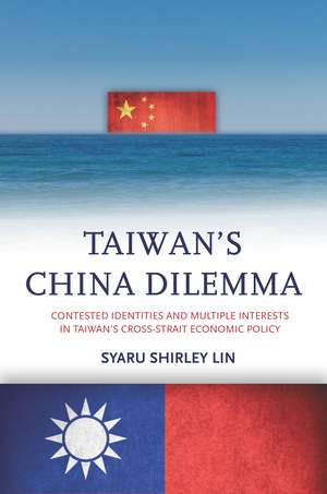 Taiwan’s China Dilemma: Contested Identities and Multiple Interests in Taiwan’s Cross-Strait Economic Policy de Syaru Lin