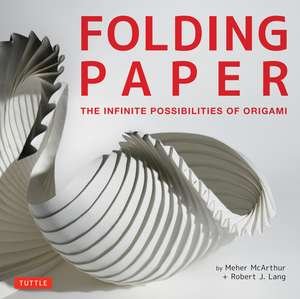 Folding Paper: The Infinite Possibilities of Origami: Featuring Origami Art from Some of the Worlds Best Contemporary Papercraft Artists de Meher McArthur