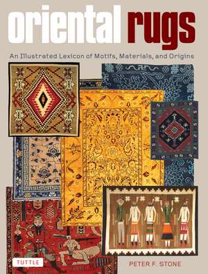 Oriental Rugs: An Illustrated Lexicon of Motifs, Materials, and Origins de Peter F. Stone