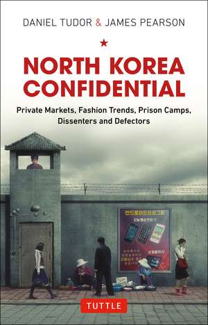 North Korea Confidential: Private Markets, Fashion Trends, Prison Camps, Dissenters and Defectors de Daniel Tudor