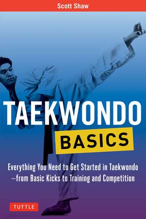 Taekwondo Basics: Everything You Need to Get Started in Taekwondo - from Basic Kicks to Training and Competition de Scott Shaw