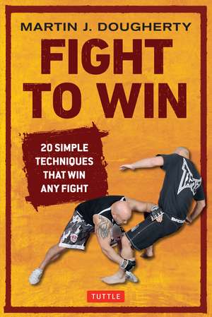 Fight to Win: 20 Simple Techniques That Win Any Fight de Martin Dougherty