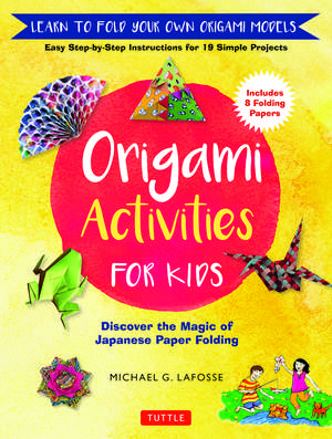 Origami Activities for Kids: Discover the Magic of Japanese Paper Folding, Learn to Fold Your Own Origami Models (Includes 8 Folding Papers) de Michael G. LaFosse