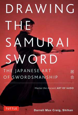 Drawing the Samurai Sword: The Japanese Art of Swordsmanship; Master the Ancient Art of Iaido de Darrell Max Craig