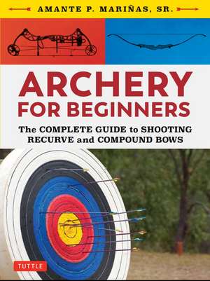 Archery for Beginners: The Complete Guide to Shooting Recurve and Compound Bows de Amante P. Marinas, Sr.