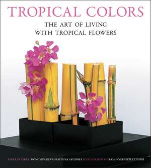 Tropical Colors: The Art of Living with Tropical Flowers de Sakul Intakul