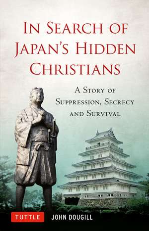 In Search of Japan's Hidden Christians: A Story of Suppression, Secrecy and Survival de John Dougill