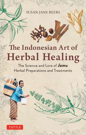 Indonesian Herbal Healing: The Science and Lore of Jamu Herbal Preparations and Treatments de Susan-Jane Beers