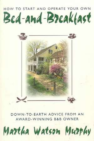 How to Start and Operate Your Own Bed-And-Breakfast: Down-To-Earth Advice from an Award-Winning B&b Owner de Martha Watson Murphy