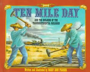 Ten Mile Day: And the Building of the Transcontinental Railroad de Mary Ann Fraser