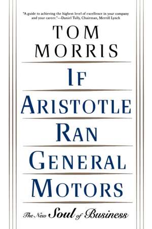 If Aristotle Ran General Motors: The New Soul of Business de Tom Morris