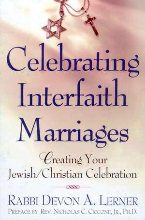 Celebrating Interfaith Marriages: Creating Your Jewish/Christian Ceremony de Devon A. Lerner