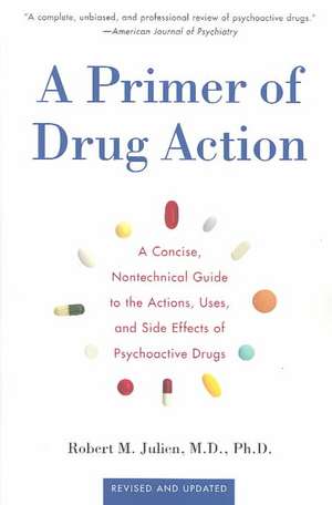 A Primer of Drug Action: A Concise Nontechnical Guide to the Actions, Uses, and Side Effects of Psychoactive Drugs, Revised and Updated de Robert M. Julien