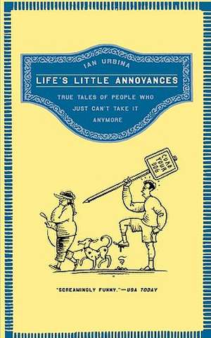 Life's Little Annoyances: True Tales of People Who Just Can't Take It Anymore de Ian Urbina