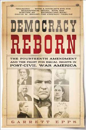 Democracy Reborn: The Fourteenth Amendment and the Fight for Equal Rights in Post-Civil War America de Garrett Epps