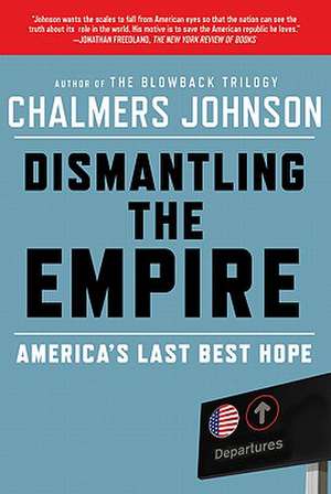 Dismantling the Empire: America's Last Best Hope de Chalmers Johnson