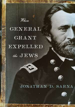 When General Grant Expelled the Jews de Jonathan D. Sarna