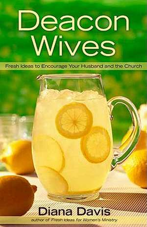 Deacon Wives: Fresh Ideas to Encourage Your Husband and the Church de Diana Davis