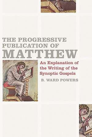 The Progressive Publication of Matthew: An Explanation of the Writing of the Synoptic Gospels de B. Ward Powers