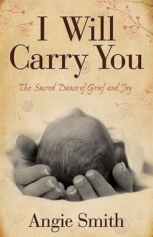 I Will Carry You: The Sacred Dance of Grief and Joy de ANGIE SMITH