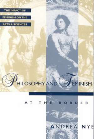 Feminist Impact on the Arts and Sciences Series: Philosophy and Feminism de Andrea Nye