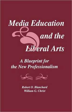 Media Education and the Liberal Arts: A Blueprint for the New Professionalism de Robert O. Blanchard