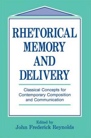 Rhetorical Memory and Delivery: Classical Concepts for Contemporary Composition and Communication de John Frederick Reynolds