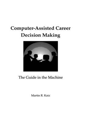 Computer-Assisted Career Decision Making: The Guide in the Machine de Martin R. Katz