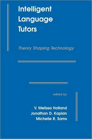 Intelligent Language Tutors: Theory Shaping Technology de V. Melissa Holland