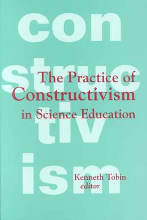 The Practice of Constructivism in Science Education de Kenneth G. Tobin