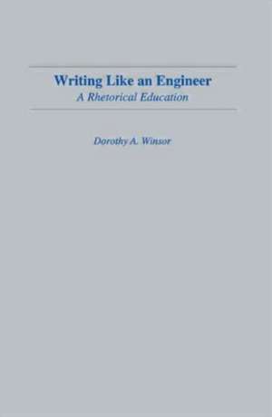 Writing Like An Engineer: A Rhetorical Education de Dorothy A. Winsor