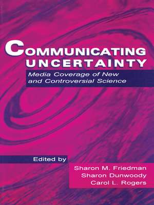 Communicating Uncertainty: Media Coverage of New and Controversial Science de Sharon M. Friedman