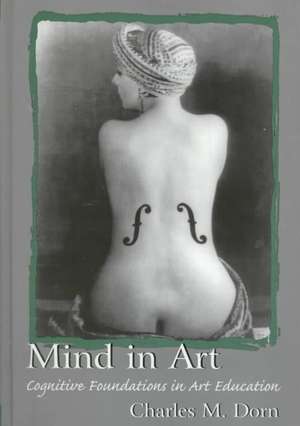 Mind in Art: Cognitive Foundations in Art Education de Charles M. Dorn