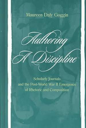 Authoring A Discipline: Scholarly Journals and the Post-world War Ii Emergence of Rhetoric and Composition de Maureen Daly Goggin