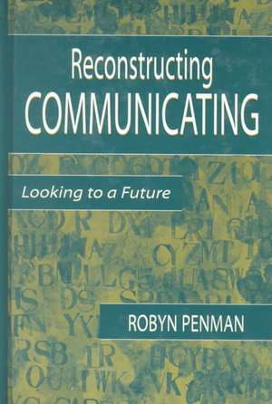 Reconstructing Communicating: Looking To A Future de Robyn Penman