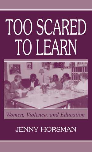 Too Scared To Learn: Women, Violence, and Education de Jenny Horsman