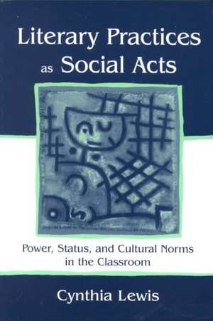 Literary Practices As Social Acts: Power, Status, and Cultural Norms in the Classroom de Cynthia Lewis