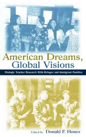 American Dreams, Global Visions: Dialogic Teacher Research With Refugee and Immigrant Families de Donald F. Hones