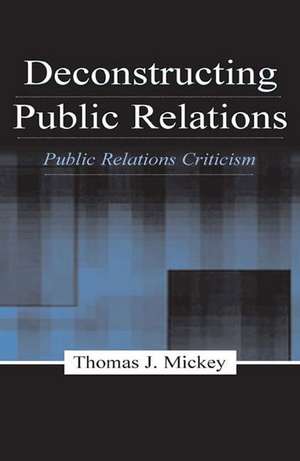 Deconstructing Public Relations: Public Relations Criticism de Thomas J. Mickey