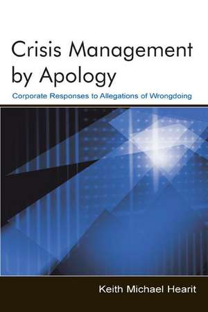 Crisis Management By Apology: Corporate Response to Allegations of Wrongdoing de Keith Michael Hearit