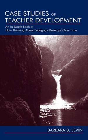 Case Studies of Teacher Development: An In-Depth Look at How Thinking About Pedagogy Develops Over Time de Barbara B. Levin