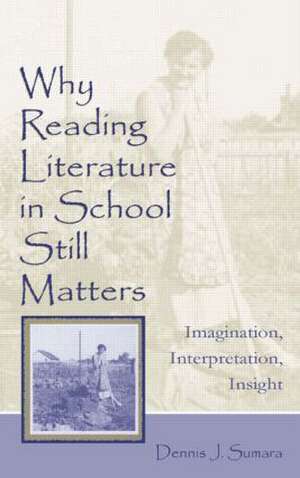 Why Reading Literature in School Still Matters: Imagination, Interpretation, Insight de Dennis J. Sumara