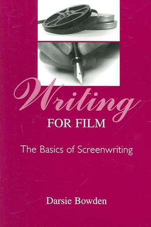 Writing for Film: The Basics of Screenwriting de Darsie Bowden