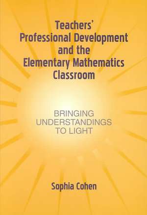 Teachers' Professional Development and the Elementary Mathematics Classroom: Bringing Understandings To Light de Sophia Cohen