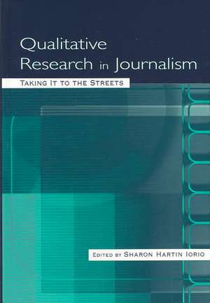 Qualitative Research in Journalism: Taking It to the Streets de Sharon Hartin Iorio